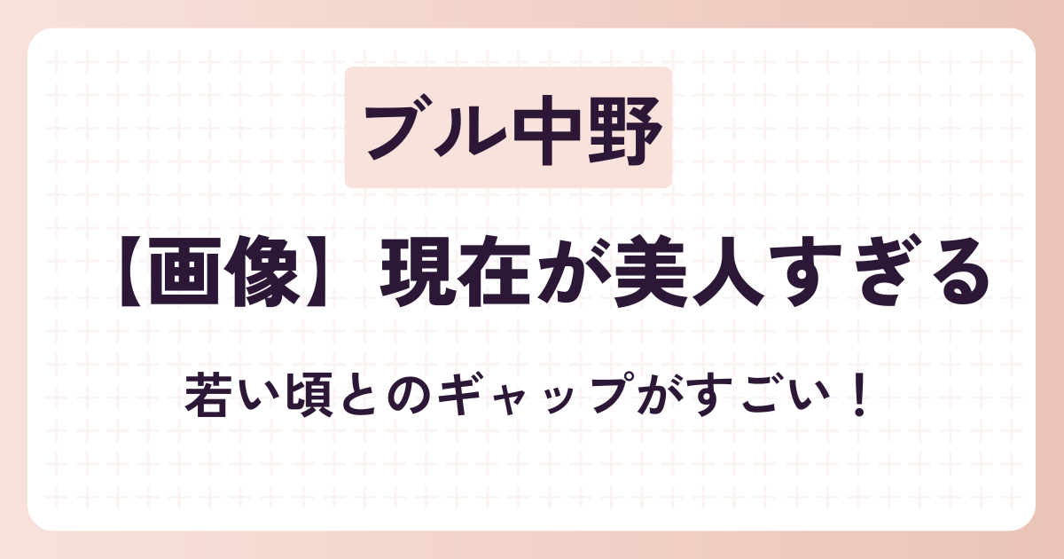 【画像15選】ブル中野の現在が美人すぎる！若い頃とのギャップがすごい！